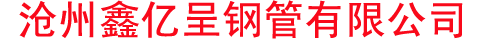 滄州鑫億呈鋼管有限公司